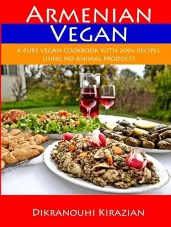 Armenian Vegan: A Pure Vegan Cookbook With 200+ Recipes Using No Animal Products by Dikranouhi Kirazian