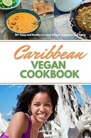 Caribbean Vegan Cookbook: 30+ Tasty and Healthy Curated Recipes to Impress and Enjoy by Larry Jamesonn